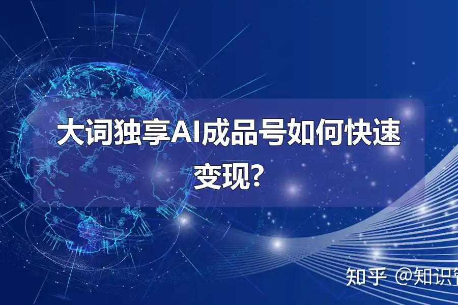 大词独享AI成品号如何快速变现?